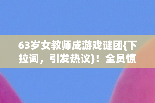 63岁女教师成游戏谜团图片