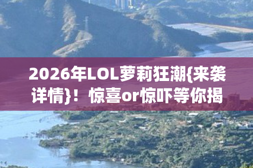 2026年LOL萝莉狂潮图片