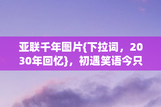 初遇笑语今只剩心酸图片
