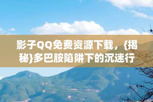 多巴胺陷阱下的沉迷行为图片