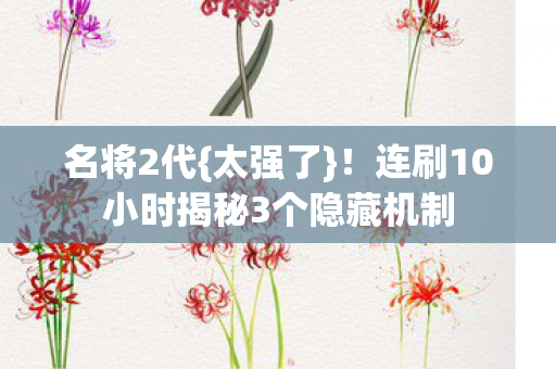 连刷10小时揭秘3个隐藏机制图片