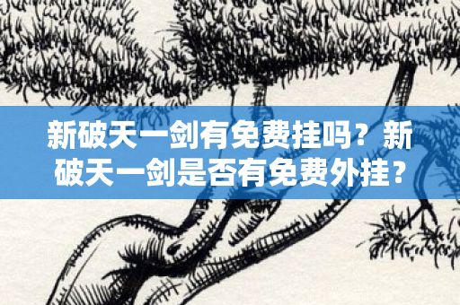 新破天一剑有免费挂吗？新破天一剑是否有免费外挂？