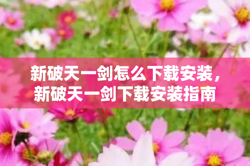 新破天一剑怎么下载安装，新破天一剑下载安装指南