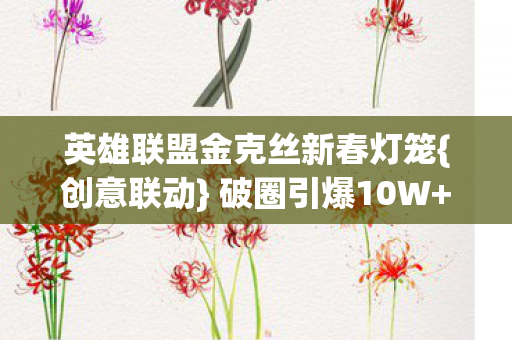 英雄联盟金克丝新春灯笼图片