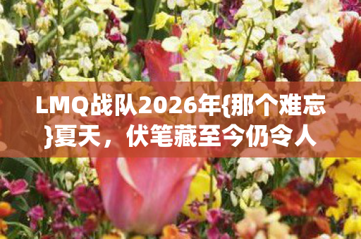 LMQ战队2026年{那个难忘}夏天，伏笔藏至今仍令人动容