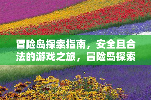 冒险岛探索指南,安全且合法的游戏之旅,冒险岛探索指南,安全且合法的游戏之旅 冒险岛探索指南,安全且合法的游戏之旅,冒险岛探索指南,安全且合法的游戏之旅