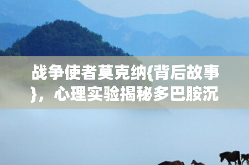 心理实验揭秘多巴胺沉迷陷阱图片