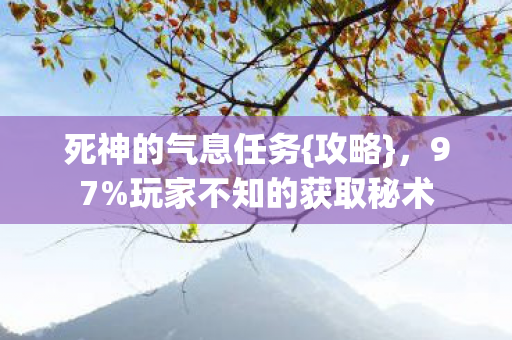 死神的气息任务{攻略},97%玩家不知的获取秘术 死神的气息任务{攻略},97%玩家不知的获取秘术
