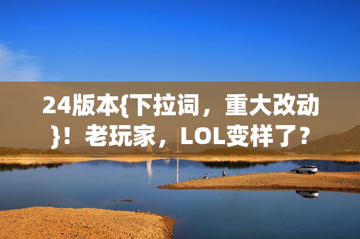 24版本{下拉词，重大改动}！老玩家，LOL变样了？