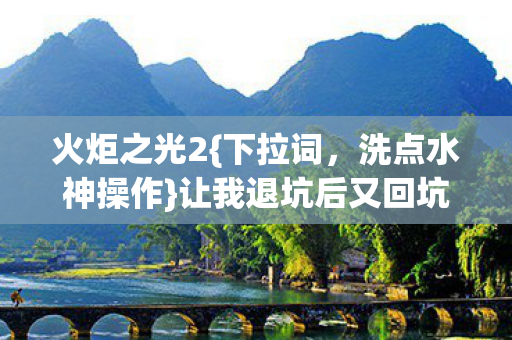 火炬之光2{下拉词，洗点水神操作}让我退坑后又回坑！太上头
