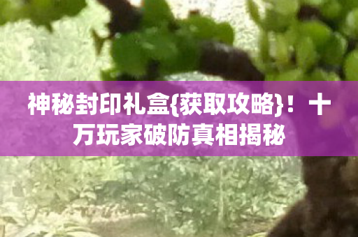 十万玩家破防真相揭秘图片