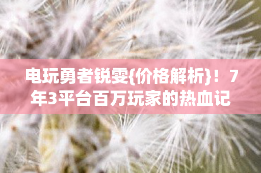 7年3平台百万玩家的热血记忆图片