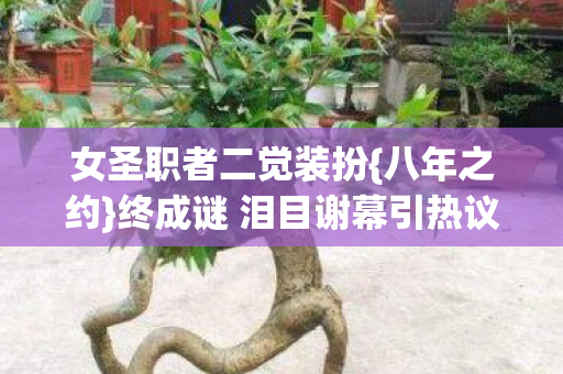 终成谜 泪目谢幕引热议图片