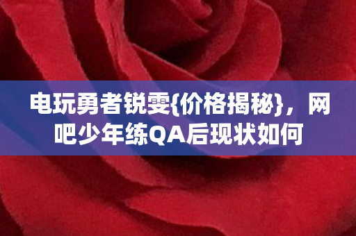 网吧少年练QA后现状如何图片