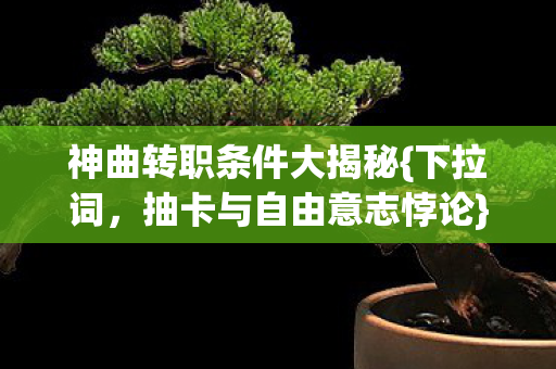 神曲转职条件大揭秘{下拉词,抽卡与自由意志悖论}? 神曲转职条件大揭秘{下拉词,抽卡与自由意志悖论}?