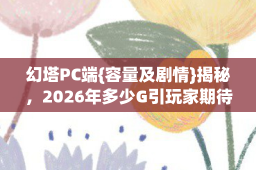 2026年多少G引玩家期待图片