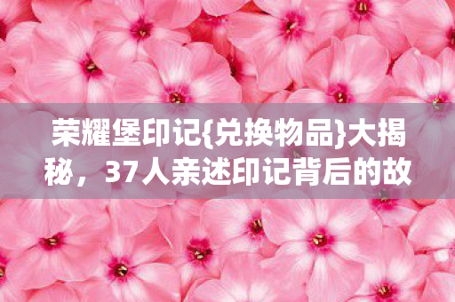 37人亲述印记背后的故事图片