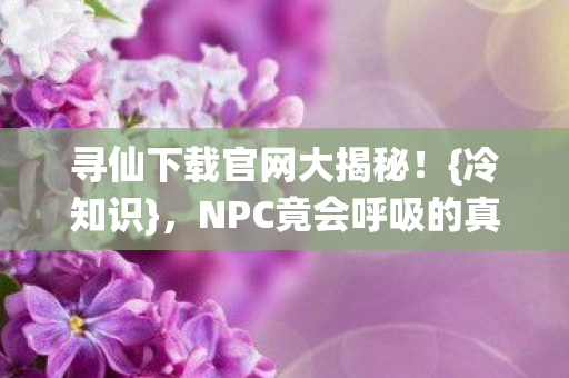 NPC竟会呼吸的真相图片