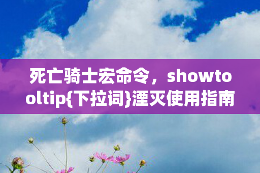 死亡骑士宏命令,showtooltip{下拉词}湮灭使用指南 死亡骑士宏命令,showtooltip{下拉词}湮灭使用指南