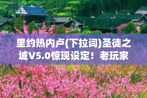 里约热内卢{下拉词}圣徒之城V5.0惊现设定!老玩家破防了 里约热内卢{下拉词}圣徒之城V5.0惊现设定!老玩家破防了