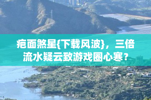 三倍流水疑云致游戏圈心寒图片