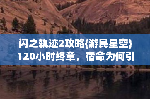 闪之轨迹2攻略{游民星空}120小时终章,宿命为何引泪目? 闪之轨迹2攻略{游民星空}120小时终章,宿命为何引泪目?