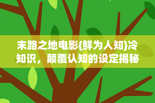 末路之地电影{鲜为人知}冷知识，颠覆认知的设定揭秘