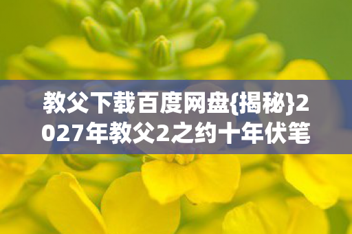2027年教父2之约十年伏笔图片