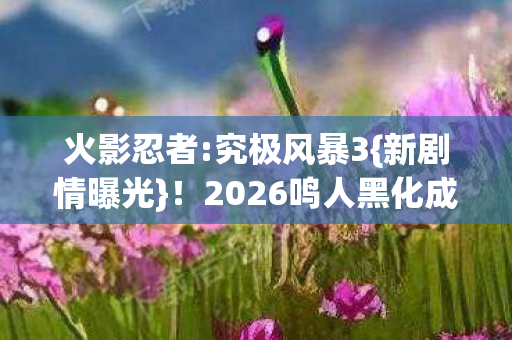 2026鸣人黑化成BOSS图片