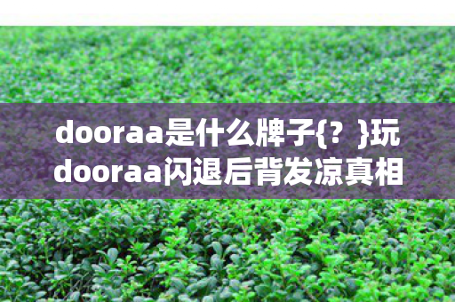 玩dooraa闪退后背发凉真相揭秘图片