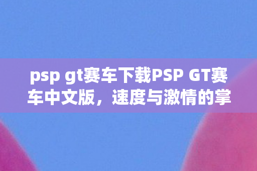 psp gt赛车下载PSP GT赛车中文版图片