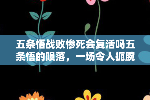 五条悟战败惨死会复活吗五条悟的陨落图片