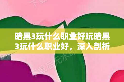 暗黑3玩什么职业好玩暗黑3玩什么职业好图片