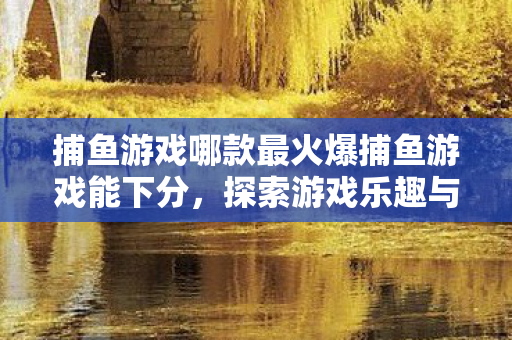 捕鱼游戏哪款最火爆捕鱼游戏能下分图片