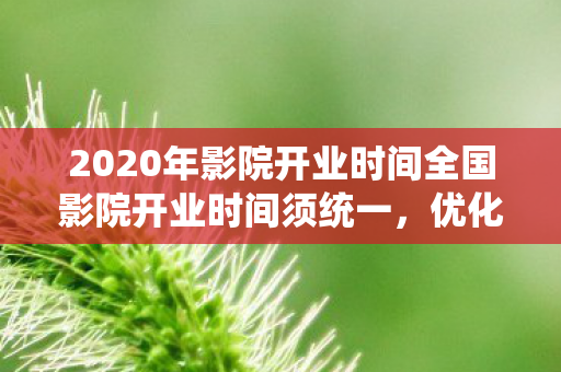 2020年影院开业时间全国影院开业时间须统一图片