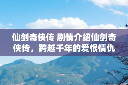 仙剑奇侠传 剧情介绍仙剑奇侠传图片