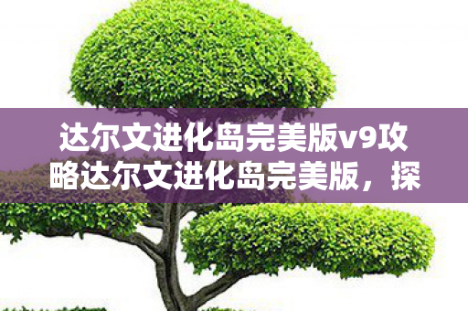 达尔文进化岛完美版v9攻略达尔文进化岛完美版图片