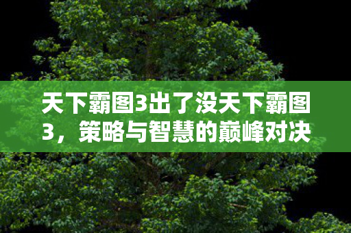 天下霸图3策略与智慧巅峰对决图片