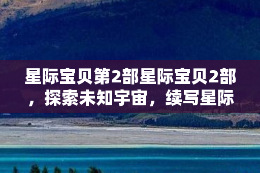 星际宝贝第2部星际宝贝2部图片