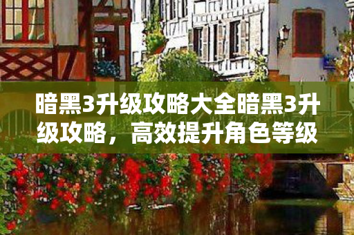 暗黑3升级攻略大全暗黑3升级攻略图片