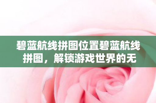碧蓝航线拼图位置碧蓝航线 拼图图片
