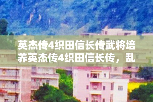 英杰传4织田信长传武将培养英杰传4织田信长传图片