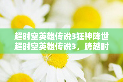 超时空英雄传说3狂神降世超时空英雄传说3图片