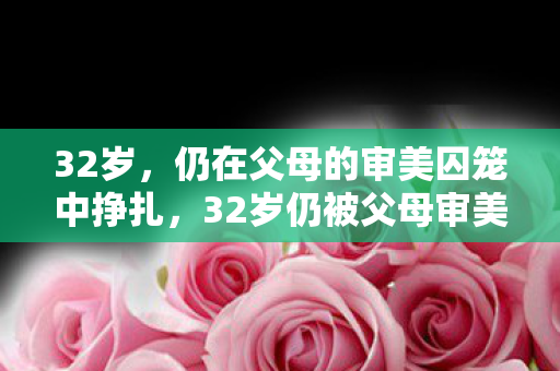 32岁仍被父母审美标准束缚图片
