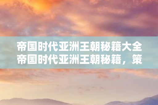 帝国时代亚洲王朝秘籍大全帝国时代亚洲王朝秘籍图片