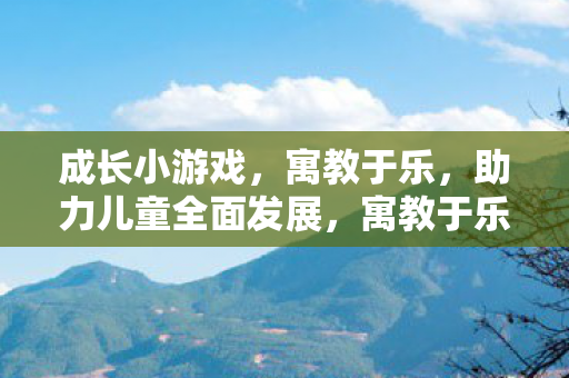 成长小游戏助力儿童全面发展图片