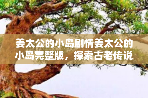 姜太公的小岛剧情姜太公的小岛完整版图片