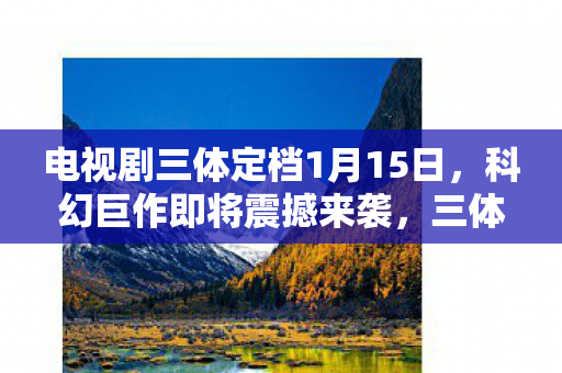 电视剧三体定档1月15日图片