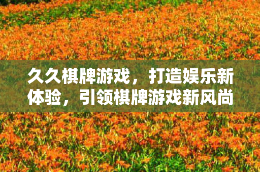 久久棋牌游戏引领棋牌游戏新风尚图片