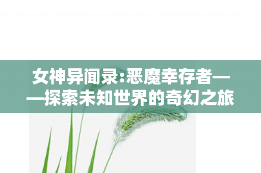 恶魔幸存者探索未知世界的奇幻冒险之旅图片